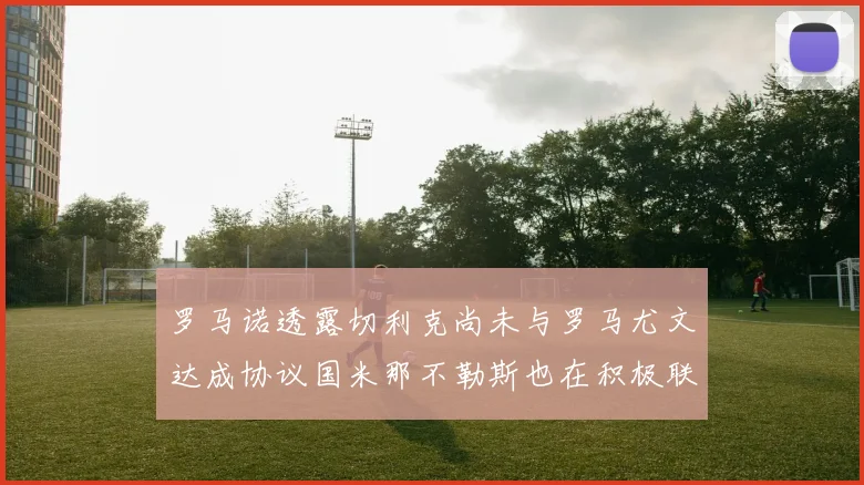 罗马诺透露切利克尚未与罗马尤文达成协议国米那不勒斯也在积极联系