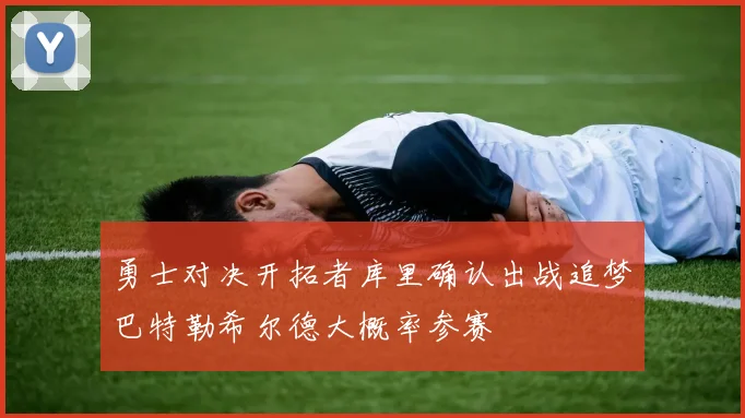 勇士对决开拓者库里确认出战追梦巴特勒希尔德大概率参赛