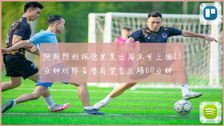 阿斯预测佩德里复出周末可上场15分钟对阵黄潜有望首发踢60分钟