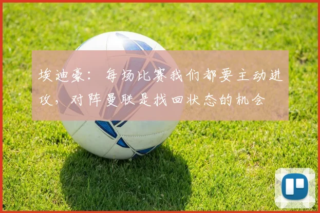 埃迪豪：每场比赛我们都要主动进攻，对阵曼联是找回状态的机会