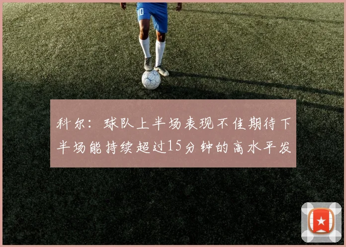 科尔：球队上半场表现不佳期待下半场能持续超过15分钟的高水平发挥