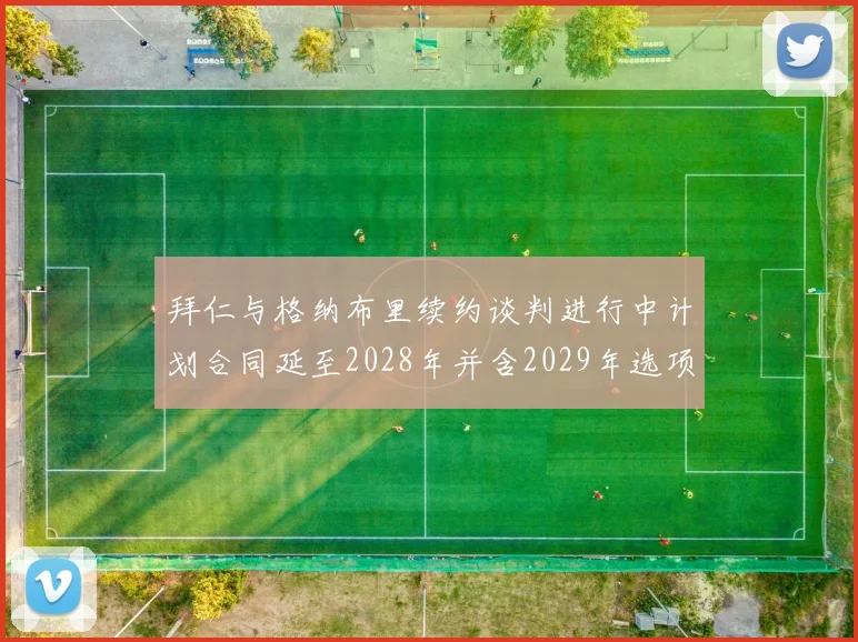拜仁与格纳布里续约谈判进行中计划合同延至2028年并含2029年选项