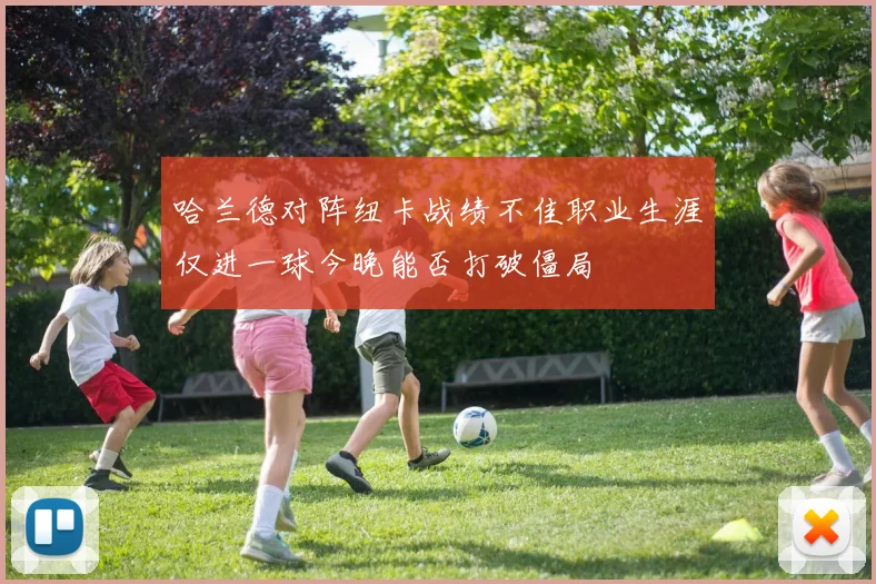哈兰德对阵纽卡战绩不佳职业生涯仅进一球今晚能否打破僵局
