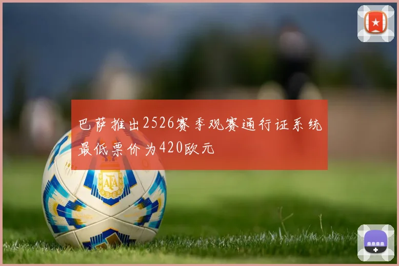 巴萨推出2526赛季观赛通行证系统最低票价为420欧元