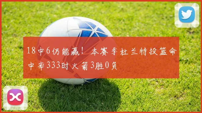 18中6仍能赢！本赛季杜兰特投篮命中率333时火箭3胜0负