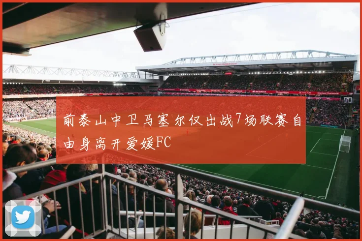 前泰山中卫马塞尔仅出战7场联赛自由身离开爱媛FC