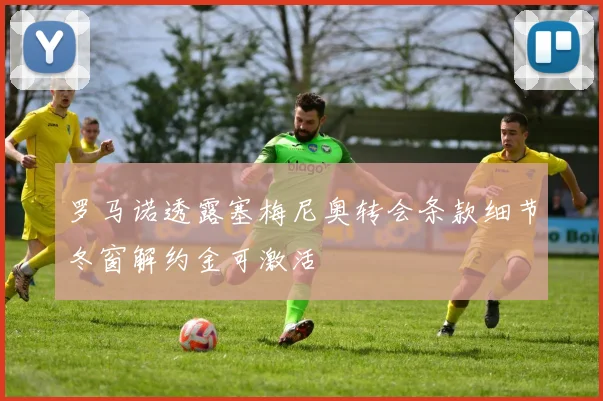 罗马诺透露塞梅尼奥转会条款细节冬窗解约金可激活
