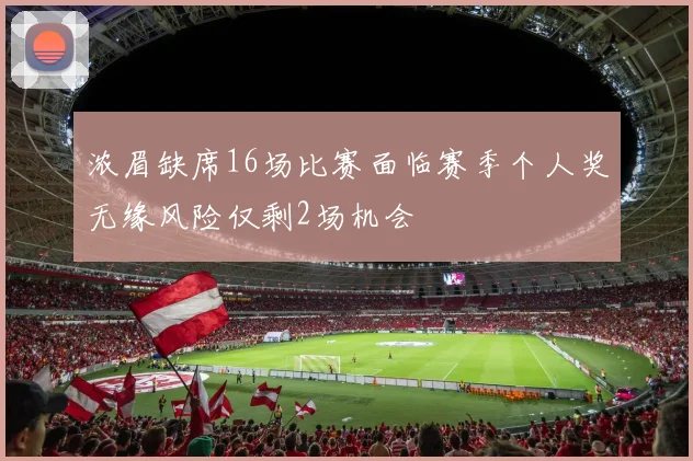 浓眉缺席16场比赛面临赛季个人奖无缘风险仅剩2场机会