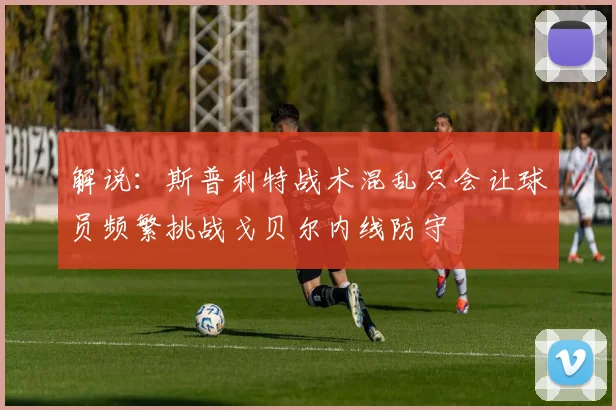 解说：斯普利特战术混乱只会让球员频繁挑战戈贝尔内线防守