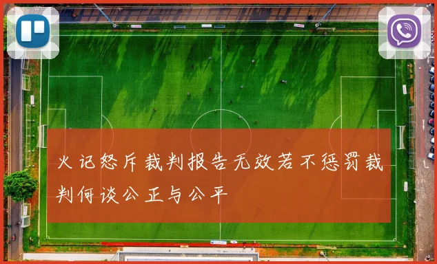 火记怒斥裁判报告无效若不惩罚裁判何谈公正与公平