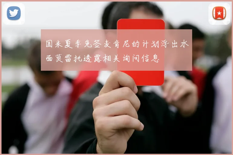国米夏季免签麦肯尼的计划浮出水面莫雷托透露相关询问信息