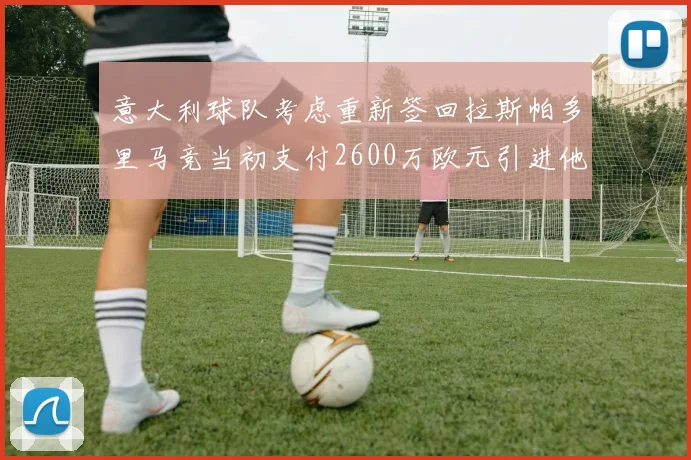 意大利球队考虑重新签回拉斯帕多里马竞当初支付2600万欧元引进他