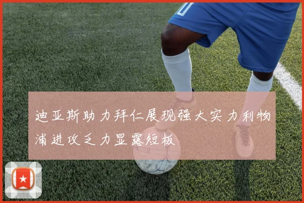 迪亚斯助力拜仁展现强大实力利物浦进攻乏力显露短板