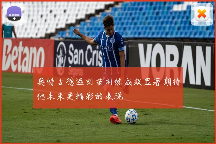 奥特古德温刻苦训练成效显著期待他未来更精彩的表现