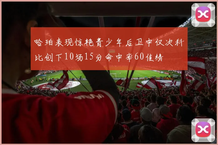 哈珀表现惊艳青少年后卫中仅次科比创下10场15分命中率60佳绩
