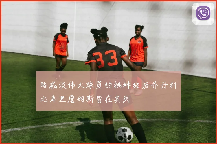 路威谈伟大球员的挑衅经历乔丹科比库里詹姆斯皆在其列