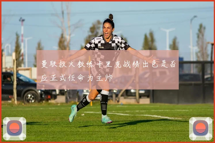 曼联救火教练卡里克战绩出色是否应正式任命为主帅