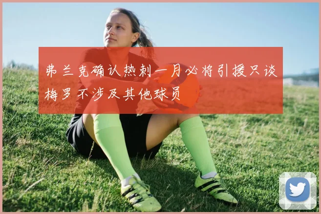 弗兰克确认热刺一月必将引援只谈梅罗不涉及其他球员