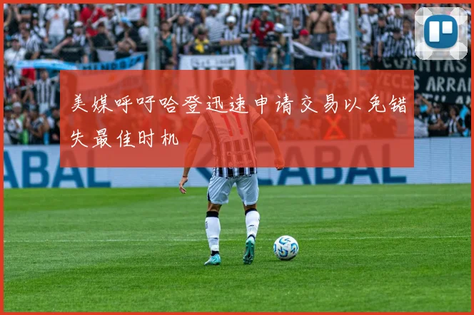 美媒呼吁哈登迅速申请交易以免错失最佳时机