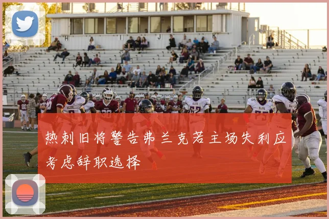热刺旧将警告弗兰克若主场失利应考虑辞职选择