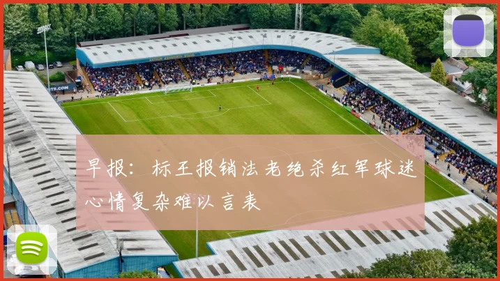 早报：标王报销法老绝杀红军球迷心情复杂难以言表
