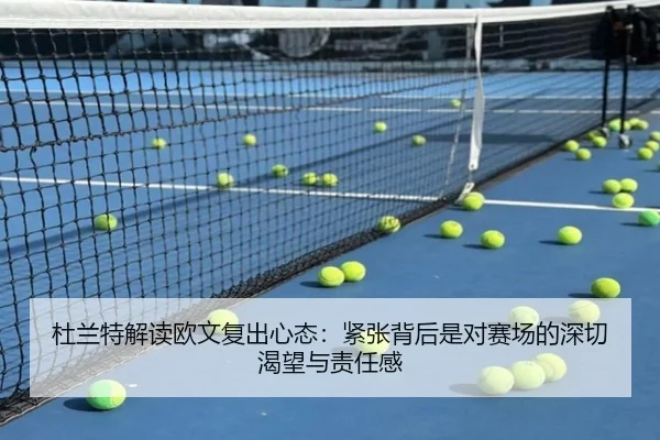 杜兰特解读欧文复出心态:紧张背后是对赛场的深切渴望与责任感